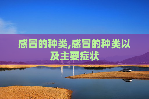 感冒的种类,感冒的种类以及主要症状