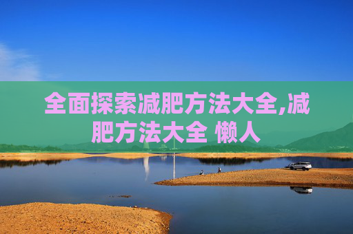 全面探索减肥方法大全,减肥方法大全 懒人