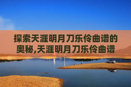 探索天涯明月刀乐伶曲谱的奥秘,天涯明月刀乐伶曲谱大全