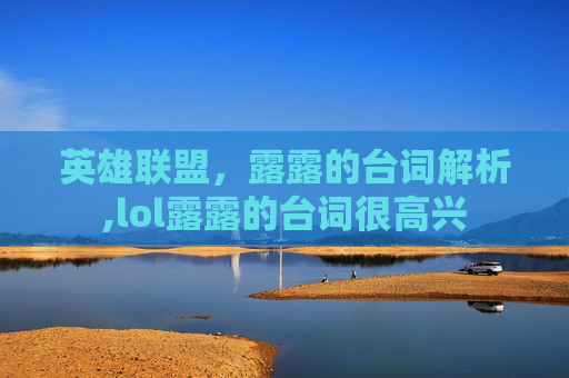 英雄联盟，露露的台词解析,lol露露的台词很高兴