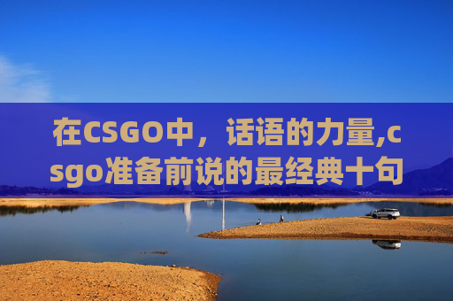 在CSGO中，话语的力量,csgo准备前说的最经典十句话