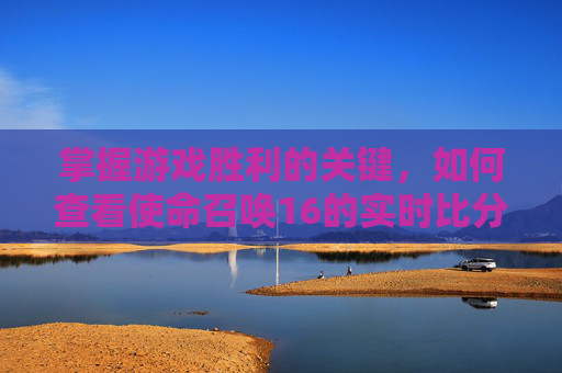 掌握游戏胜利的关键，如何查看使命召唤16的实时比分,cod16怎么看历史战绩