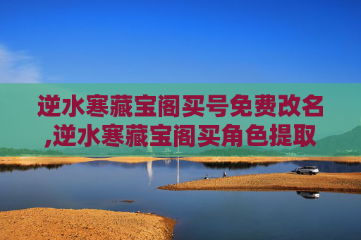 逆水寒藏宝阁买号免费改名,逆水寒藏宝阁买角色提取
