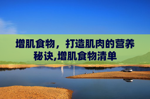 增肌食物，打造肌肉的营养秘诀,增肌食物清单