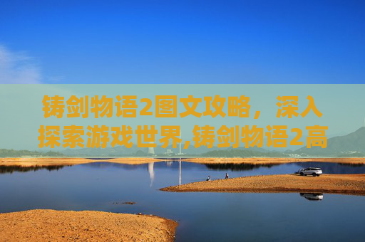 铸剑物语2图文攻略，深入探索游戏世界,铸剑物语2高拉迷宫图文攻略