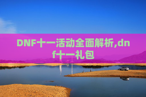 DNF十一活动全面解析,dnf十一礼包