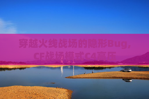 穿越火线战场的隐形Bug,CF战场模式C4高压