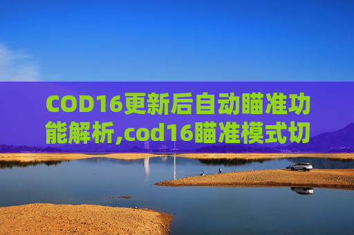 COD16更新后自动瞄准功能解析,cod16瞄准模式切换