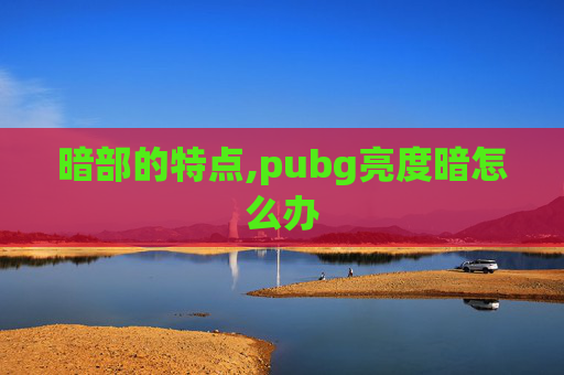暗部的特点,pubg亮度暗怎么办