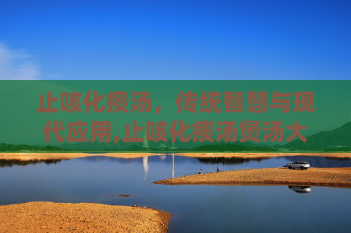 止咳化痰汤，传统智慧与现代应用,止咳化痰汤煲汤大全