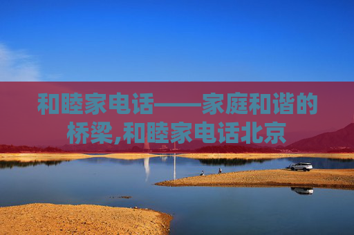 和睦家电话——家庭和谐的桥梁,和睦家电话北京