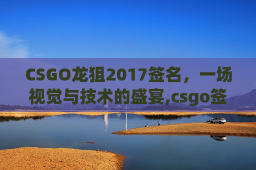 CSGO龙狙2017签名，一场视觉与技术的盛宴,csgo签名壁纸