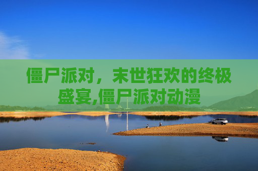 僵尸派对，末世狂欢的终极盛宴,僵尸派对动漫