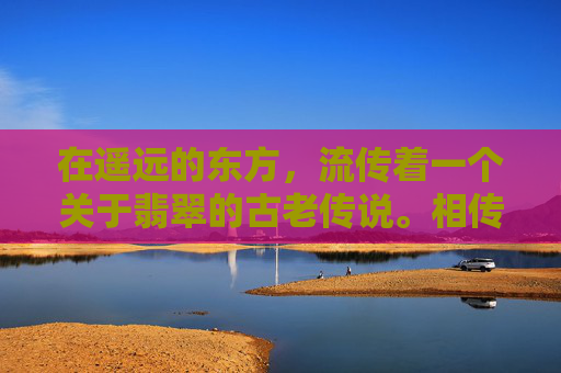 在遥远的东方，流传着一个关于翡翠的古老传说。相传，在一片神秘的土地上，生长着一种名为翠玉的宝石，它拥有着令人惊叹的美丽和神奇的力量。这种宝石被赋予了守护人类和平与繁荣的使命，因此被称为翡翠。,翡翠传说 游戏