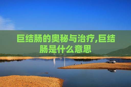 巨结肠的奥秘与治疗,巨结肠是什么意思