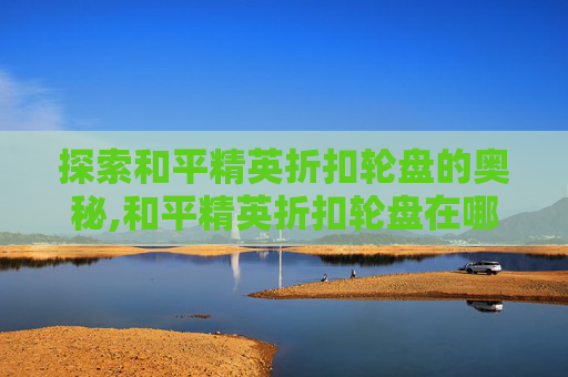 探索和平精英折扣轮盘的奥秘,和平精英折扣轮盘在哪里兑换