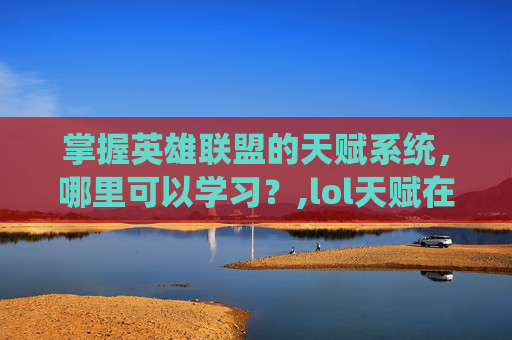 掌握英雄联盟的天赋系统，哪里可以学习？,lol天赋在哪里设置