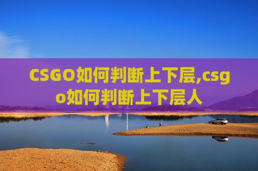CSGO如何判断上下层,csgo如何判断上下层人