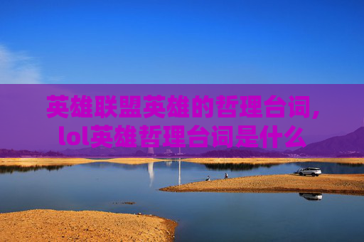 英雄联盟英雄的哲理台词,lol英雄哲理台词是什么
