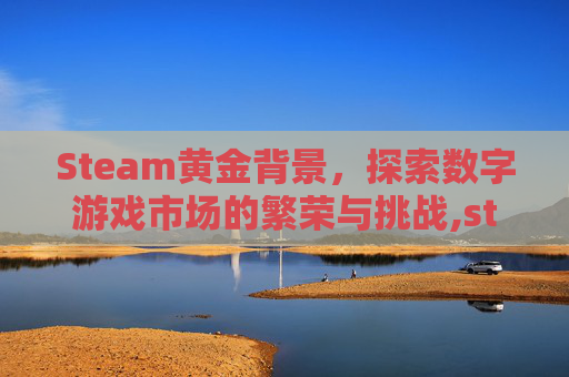 Steam黄金背景，探索数字游戏市场的繁荣与挑战,steam黄金油排行