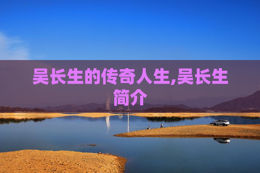 吴长生的传奇人生,吴长生简介