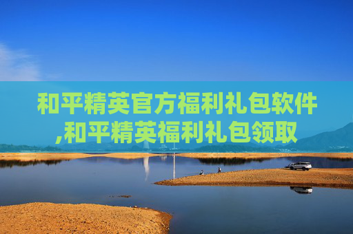 和平精英官方福利礼包软件,和平精英福利礼包领取