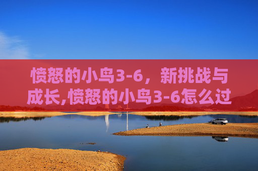 愤怒的小鸟3-6，新挑战与成长,愤怒的小鸟3-6怎么过