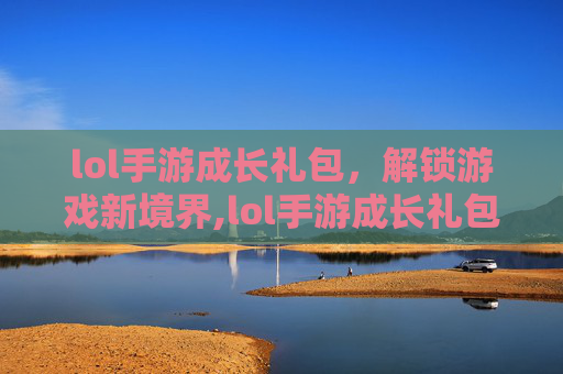 lol手游成长礼包，解锁游戏新境界,lol手游成长礼包怎么领