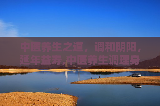 中医养生之道，调和阴阳，延年益寿,中医养生调理身体