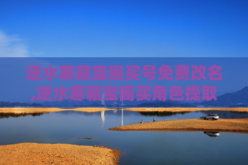 逆水寒藏宝阁买号免费改名,逆水寒藏宝阁买角色提取