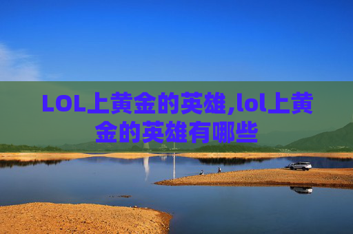 LOL上黄金的英雄,lol上黄金的英雄有哪些
