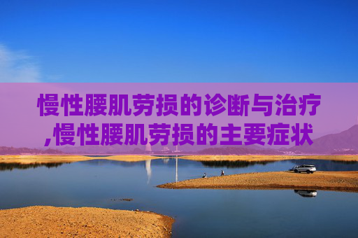 慢性腰肌劳损的诊断与治疗,慢性腰肌劳损的主要症状