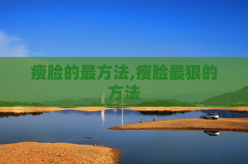 瘦脸的最方法,瘦脸最狠的方法