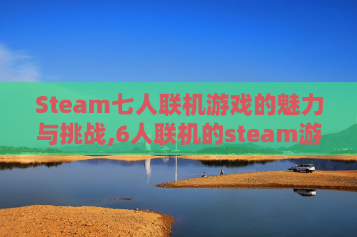 Steam七人联机游戏的魅力与挑战,6人联机的steam游戏