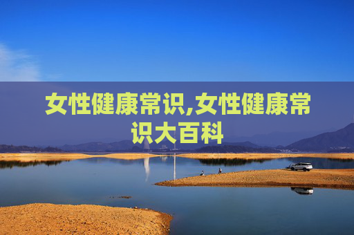 女性健康常识,女性健康常识大百科
