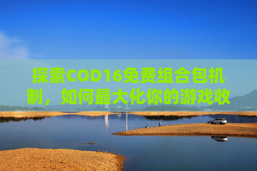 探索COD16免费组合包机制，如何最大化你的游戏收益,cod16免费组合包在哪