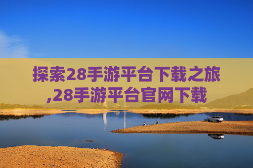 探索28手游平台下载之旅,28手游平台官网下载