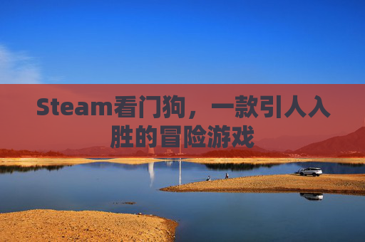 Steam看门狗，一款引人入胜的冒险游戏