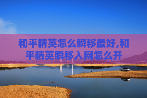 和平精英怎么瞬移最好,和平精英瞬移入网怎么开