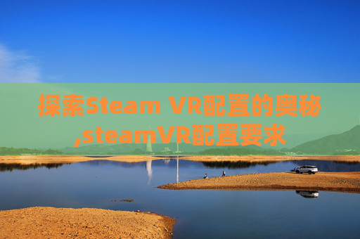 探索Steam VR配置的奥秘,steamVR配置要求