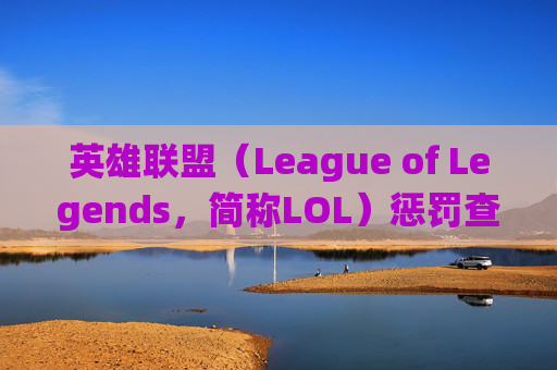英雄联盟（League of Legends，简称LOL）惩罚查询系统，维护游戏公平性的关键工具,lol惩罚查询系统入口