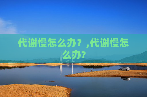 代谢慢怎么办？,代谢慢怎么办?