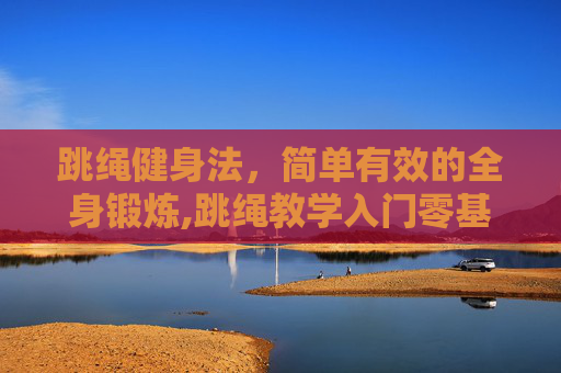 跳绳健身法，简单有效的全身锻炼,跳绳教学入门零基础学会