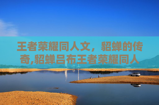 王者荣耀同人文，貂蝉的传奇,貂蝉吕布王者荣耀同人文
