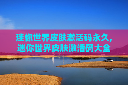 迷你世界皮肤激活码永久,迷你世界皮肤激活码大全