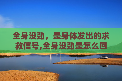 全身没劲，是身体发出的求救信号,全身没劲是怎么回事