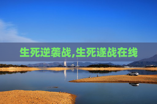 生死逆袭战,生死遂战在线