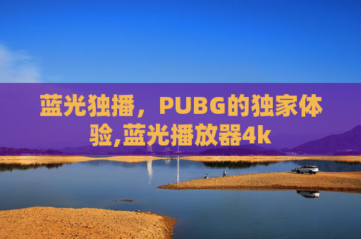 蓝光独播，PUBG的独家体验,蓝光播放器4k