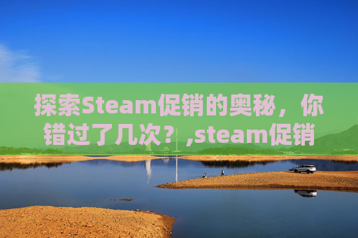 探索Steam促销的奥秘，你错过了几次？,steam促销一般多久一次