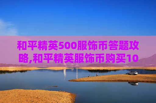和平精英500服饰币答题攻略,和平精英服饰币购买1000个